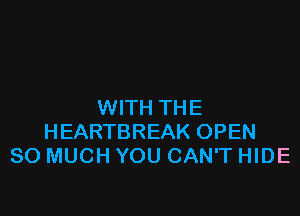 WITH THE

HEARTBREAK OPEN
SO MUCH YOU CAN'T HIDE