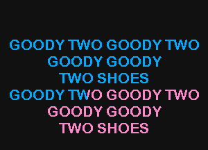 GOODY TWO GOODY TWO
GOODY GOODY
TWO SHOES
GOODY TWO GOODY TWO
GOODY GOODY
TWO SHOES
