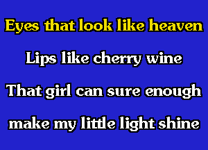 Eyes that look like heaven
Lips like cherry wine
That girl can sure enough

make my little light shine