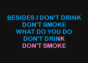 BESIDES I DON'T DRINK
DON'T SMOKE
WHAT DO YOU DO
DON'T DRINK
DON'T SMOKE