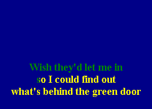 Wish they'd let me in
so I could I'md out
what's behind the green door