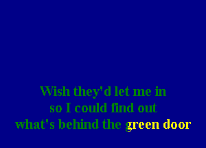 Wish they'd let me in
so I could I'md out
what's behind the green door