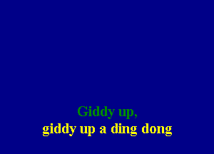 Giddy up,
giddy up a ding dong