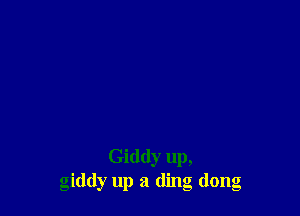 Giddy up,
giddy up a ding dong
