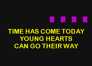 TIME HAS COME TODAY

YOUNG HEARTS
CAN GO THEIR WAY