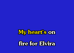 My heart's on

fire for Elvira