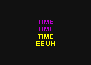 TIME
EE UH