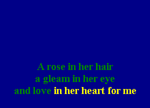 A rose in her hair
a gleam in her eye
and love in her heart for me