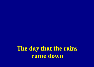 The day that the rains
came down