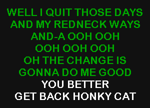 YOU BETTER
GET BACK HONKY CAT