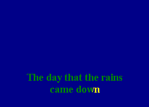 The day that the rains
came down