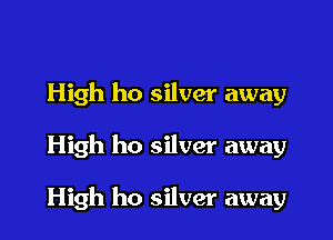 High ho silver away

High ho silver away

High ho silver away