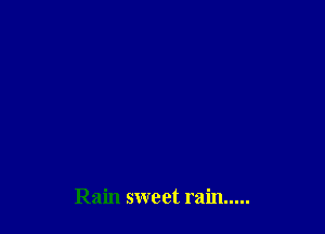 Rain sweet rain .....