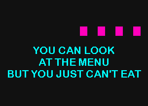 YOU CAN LOOK

AT THE MENU
BUT YOU JUST CAN'T EAT