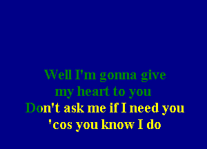 Well I'm gonna give
my heart to you
Don't ask me if I need you
'cos you know I do