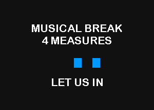 MUSICAL BREAK
4 MEASURES

LET US IN