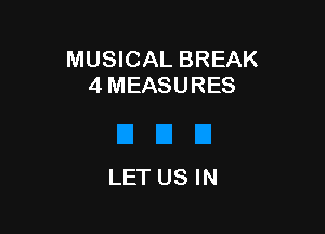 MUSICAL BREAK
4 MEASURES

LET US IN
