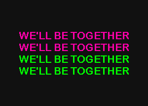 WE'LL BE TOG ETH ER
WE'LL BE TOG ETH ER