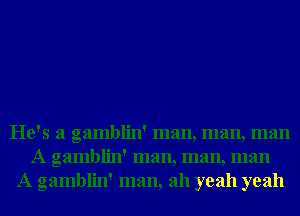 He's a gamblin' man, man, man
A gamblin' man, man, man
A gamblin' man, ah yeah yeah