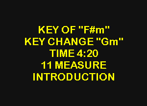 KEY OF Fitm
KEY CHANGE Gm

TIME4z20
11 MEASURE
INTRODUCTION