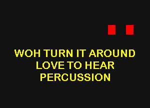 WOH TURN IT AROUND

LOVE TO HEAR
PERCUSSION