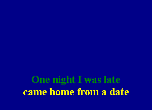 One night I was late
came home from a (late