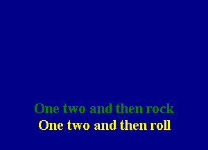 One two and then rock
One two and then roll