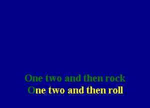 One two and then rock
One two and then roll