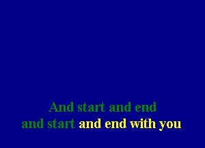 And start and end
and start and end with you