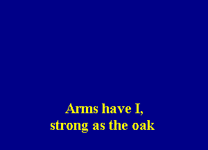 Arms have 1,
strong as the oak