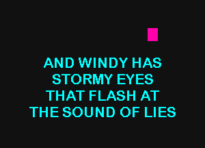 ANDWINDY HAS

STORMY EYES
THAT FLASH AT
THE SOUND OF LIES
