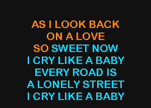 AS I LOOK BACK
ON A LOVE
80 SWEET NOW
I CRY LIKE A BABY
EVERY ROAD IS

A LONELY STREET
ICRY LIKEABABY l