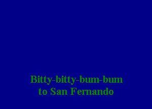 Bitty-bitty-bum-bmn
to San Fernando