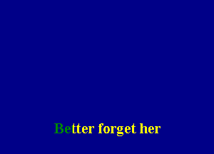 Better forget her