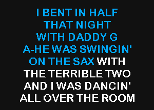 I BENT IN HALF
THAT NIGHT
WITH DADDY G
A-HEWAS SWINGIN'
ON THE SAX WITH
THETERRIBLE TWO
AND IWAS DANCIN'
ALL OVER THE ROOM