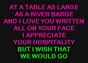 ECIATE
YOUR HOSPITALITY
BUT I WISH THAT
WEWOULD GO