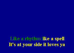 Like a rhythm like a spell
It's at your side it loves ya