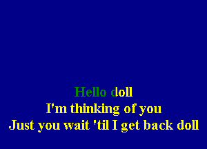 Hello doll
I'm thinking of you
Just you wait 'til I get back (1011