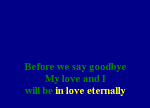 Before we say goodbye
My love and I
will be in love eternally