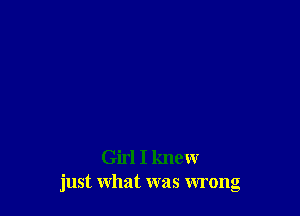 Girl I knew
just what was wrong