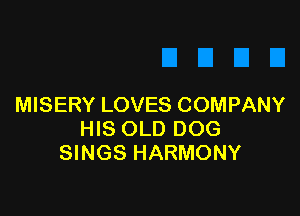 MISERY LOVES COMPANY

HIS OLD DOG
SINGS HARMONY