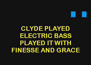 CLYD E PLAYED

ELECTRIC BASS
PLAYED ITWITH
FINESSE AND GRACE