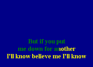 But if you put
me down for another
I'll knowr believe me I'll knowr