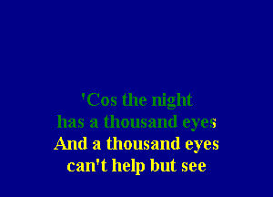 'Cos the night
has a thousand eyes
And a thousand eyes

can't help but see