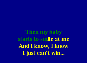 Then my baby
starts to smile at me
And I know, I know

I just can't win...