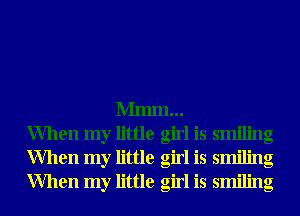 Mmm...
When my little girl is smiling
When my little girl is smiling
When my little girl is smiling