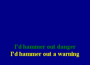 I'd hammer out danger
I'd hammer out a warning