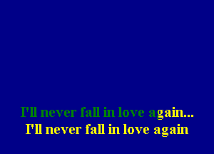 I'll never fall in love again...
I'll never fall in love again