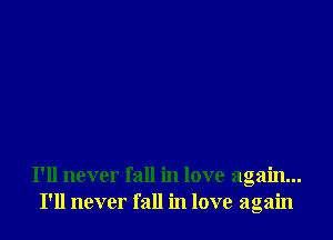 I'll never fall in love again...
I'll never fall in love again