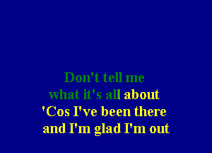 Don't tell me
what it's all about
'Cos I've been there
and I'm glad I'm out